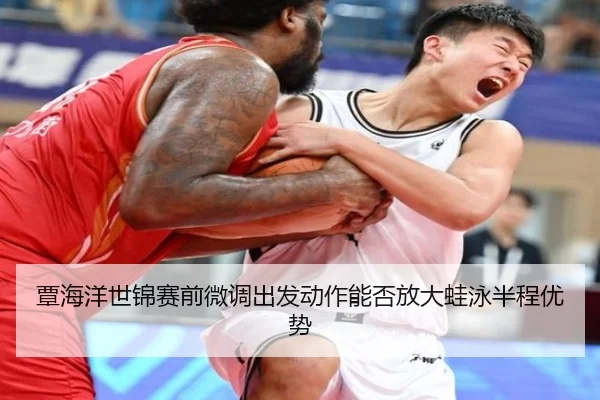 覃海洋世锦赛前微调出发动作能否放大蛙泳半程优势
