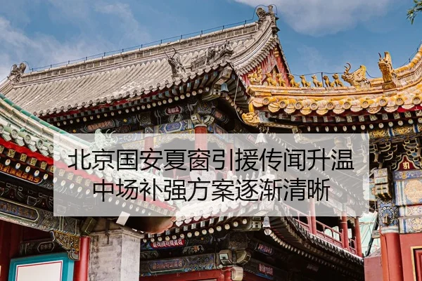 北京国安夏窗引援传闻升温 中场补强方案逐渐清晰